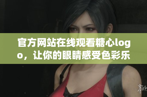 官方网站在线观看糖心logo，让你的眼睛感受色彩乐章