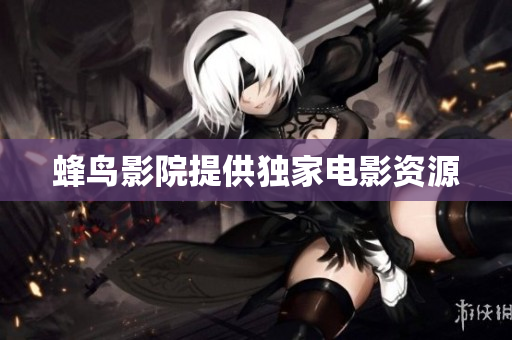蜂鸟影院提供独家电影资源