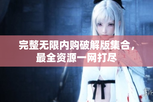 完整无限内购破解版集合，最全资源一网打尽