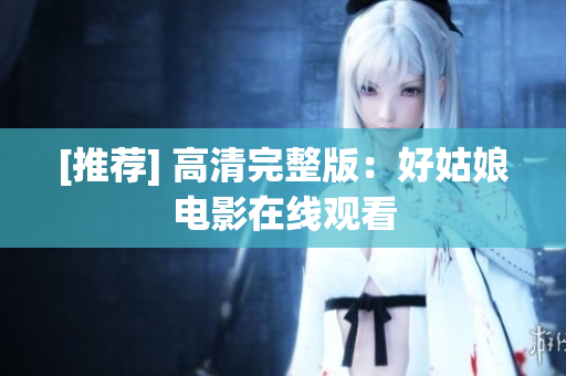 [推荐] 高清完整版：好姑娘电影在线观看