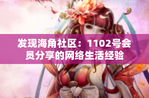 发现海角社区：1102号会员分享的网络生活经验