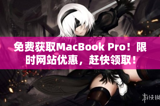免费获取MacBook Pro！限时网站优惠，赶快领取！