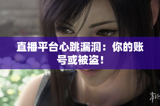 直播平台心跳漏洞：你的账号或被盗！