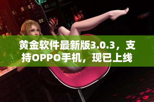 黄金软件最新版3.0.3，支持OPPO手机，现已上线