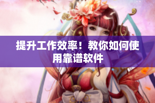 提升工作效率！教你如何使用靠谱软件