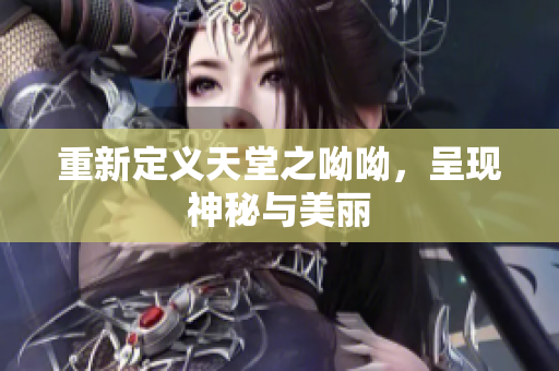 重新定义天堂之呦呦，呈现神秘与美丽