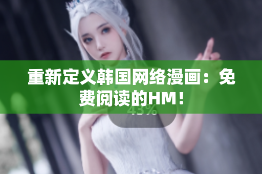 重新定义韩国网络漫画：免费阅读的HM！