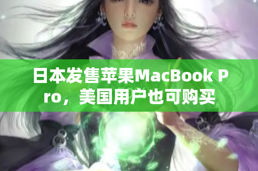 日本发售苹果MacBook Pro，美国用户也可购买
