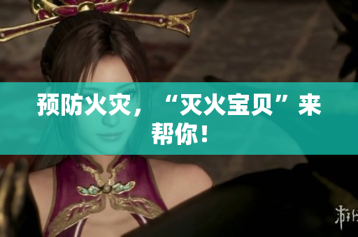 预防火灾，“灭火宝贝”来帮你！