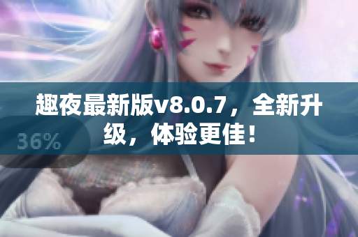 趣夜最新版v8.0.7，全新升级，体验更佳！