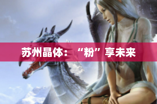 苏州晶体：“粉”享未来