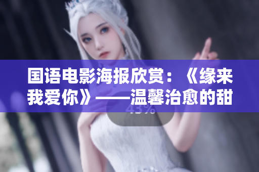 国语电影海报欣赏：《缘来我爱你》——温馨治愈的甜蜜爱情故事