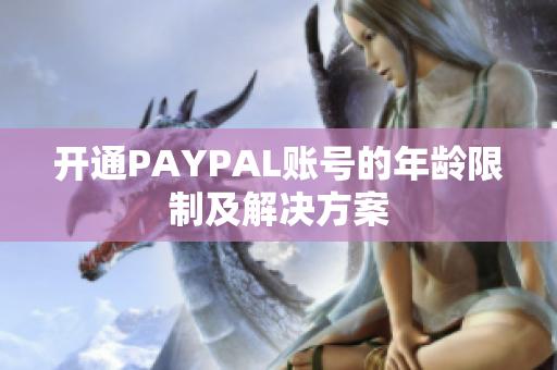 开通PAYPAL账号的年龄限制及解决方案