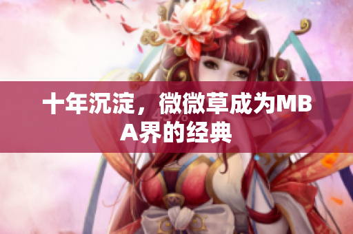 十年沉淀，微微草成为MBA界的经典