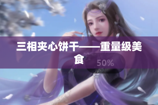 三相夹心饼干——重量级美食