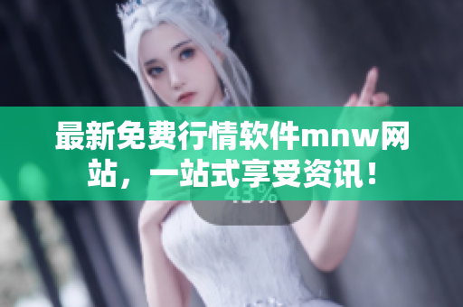 最新免费行情软件mnw网站，一站式享受资讯！
