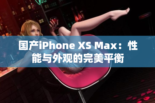 国产iPhone XS Max：性能与外观的完美平衡