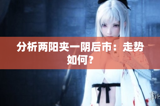 分析两阳夹一阴后市：走势如何？