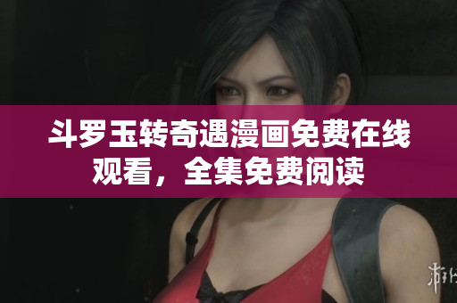 斗罗玉转奇遇漫画免费在线观看，全集免费阅读