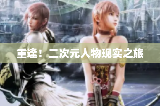 重逢！二次元人物现实之旅