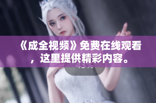 《成全视频》免费在线观看，这里提供精彩内容。