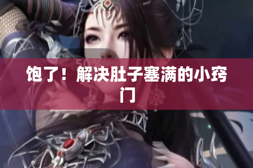 饱了！解决肚子塞满的小窍门