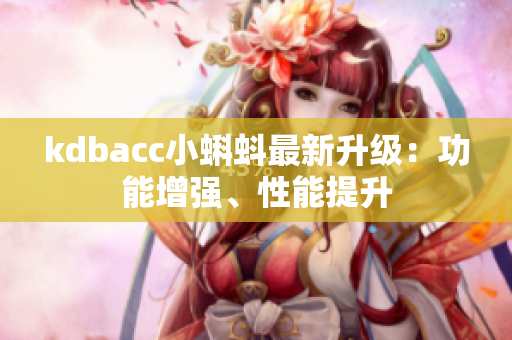 kdbacc小蝌蚪最新升级：功能增强、性能提升