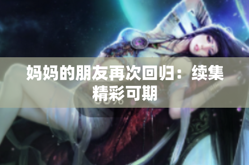 妈妈的朋友再次回归：续集精彩可期