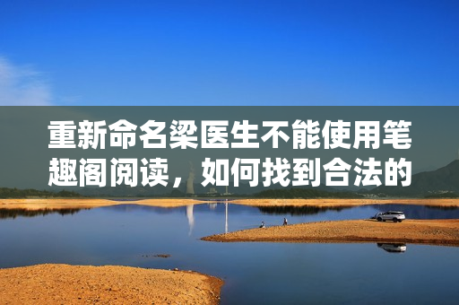 重新命名梁医生不能使用笔趣阁阅读，如何找到合法的阅读方式？