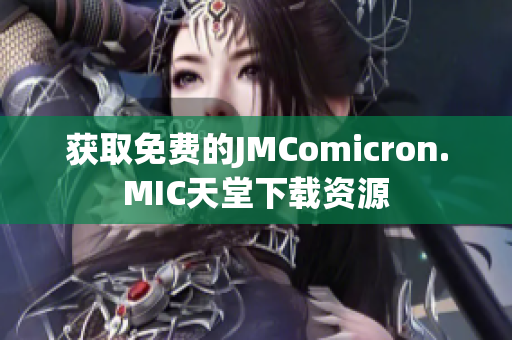 获取免费的JMComicron.MIC天堂下载资源