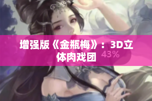增强版《金瓶梅》：3D立体肉戏团