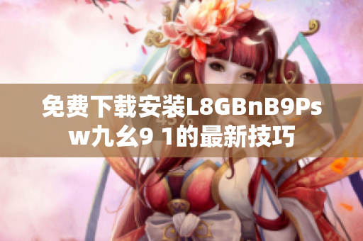 免费下载安装L8GBnB9Psw九幺9 1的最新技巧