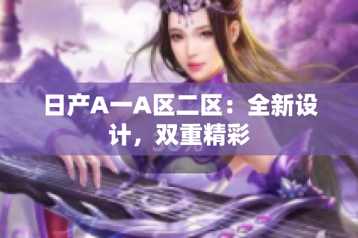 日产A一A区二区：全新设计，双重精彩