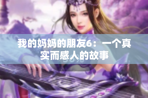 我的妈妈的朋友6：一个真实而感人的故事