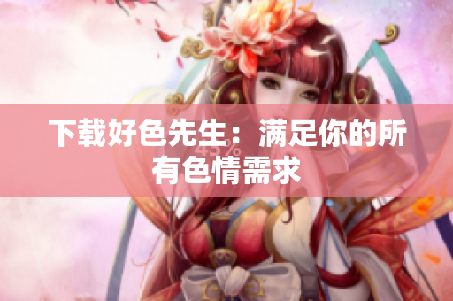 下载好色先生：满足你的所有色情需求