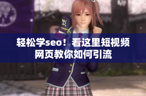轻松学seo！看这里短视频网页教你如何引流