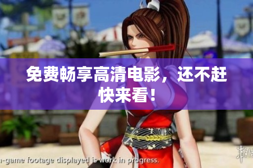 免费畅享高清电影，还不赶快来看！
