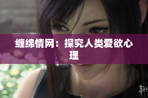 缠绵情网：探究人类爱欲心理