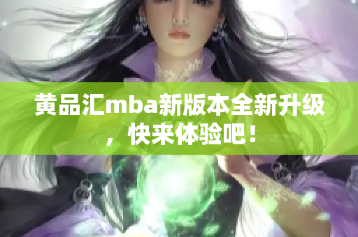 黄品汇mba新版本全新升级，快来体验吧！