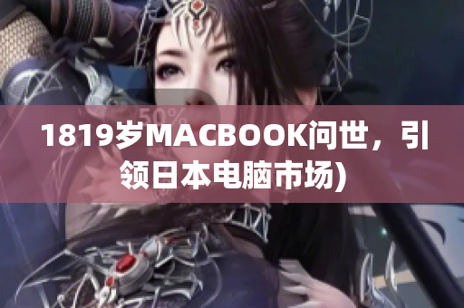 1819岁MACBOOK问世，引领日本电脑市场)