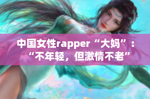 中国女性rapper“大妈”：“不年轻，但激情不老”