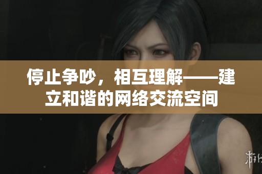 停止争吵，相互理解——建立和谐的网络交流空间