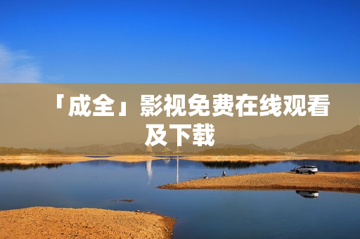 「成全」影视免费在线观看及下载