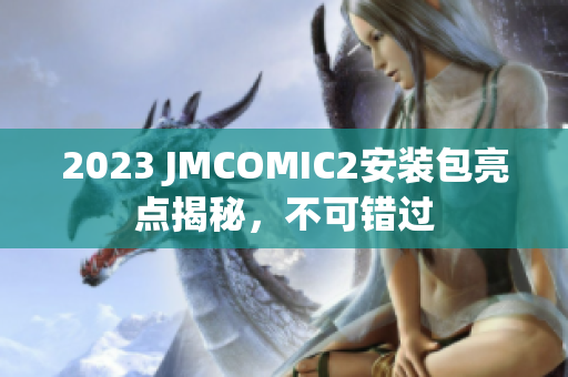 2023 JMCOMIC2安装包亮点揭秘，不可错过