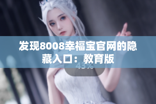 发现8008幸福宝官网的隐藏入口：教育版