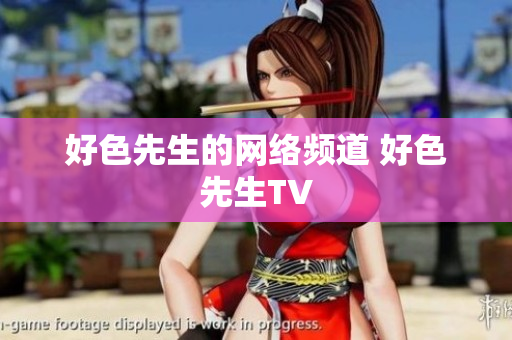 好色先生的网络频道 好色先生TV