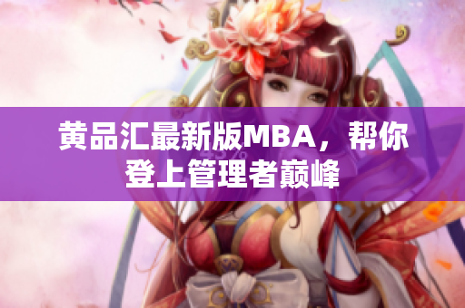 黄品汇最新版MBA，帮你登上管理者巅峰