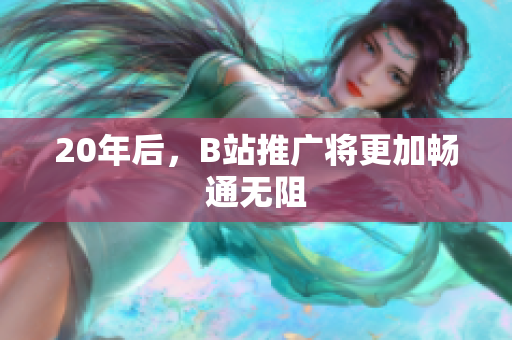20年后，B站推广将更加畅通无阻