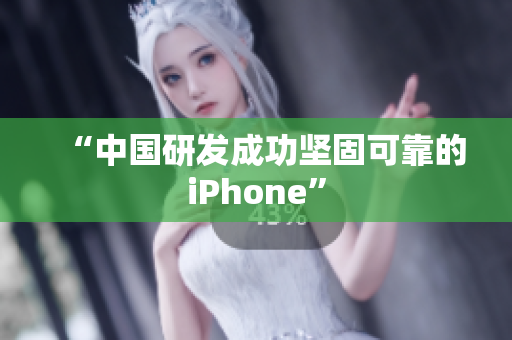 “中国研发成功坚固可靠的iPhone”