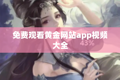 免费观看黄金网站app视频大全